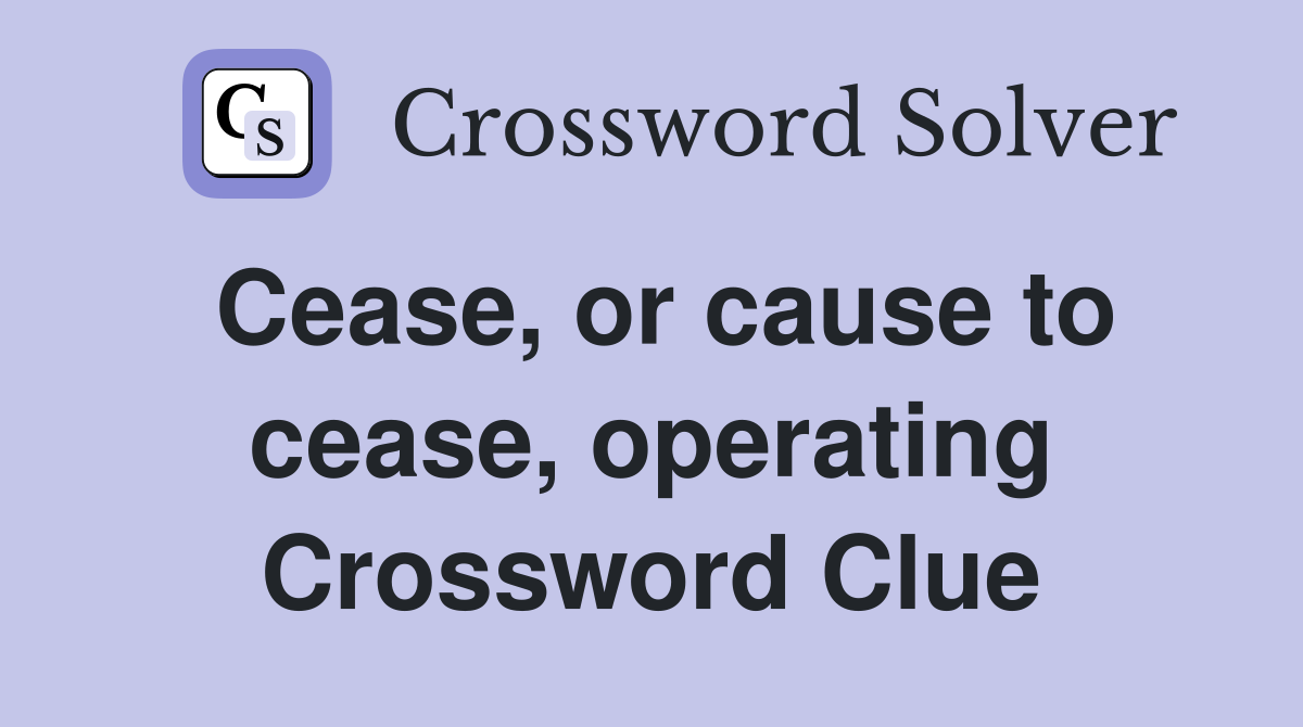 Cease, or cause to cease, operating Crossword Clue
