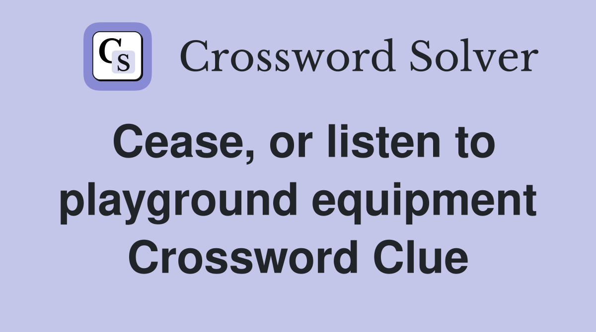 Cease, or listen to playground equipment Crossword Clue