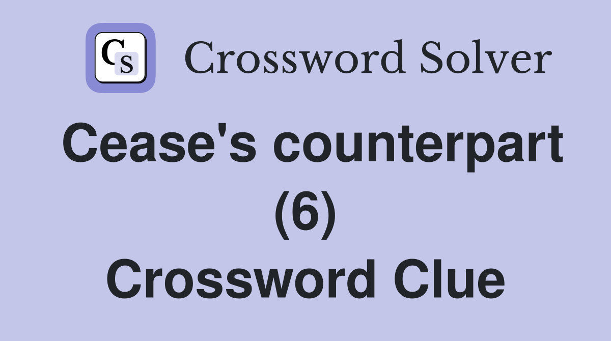 Cease's counterpart (6) Crossword Clue