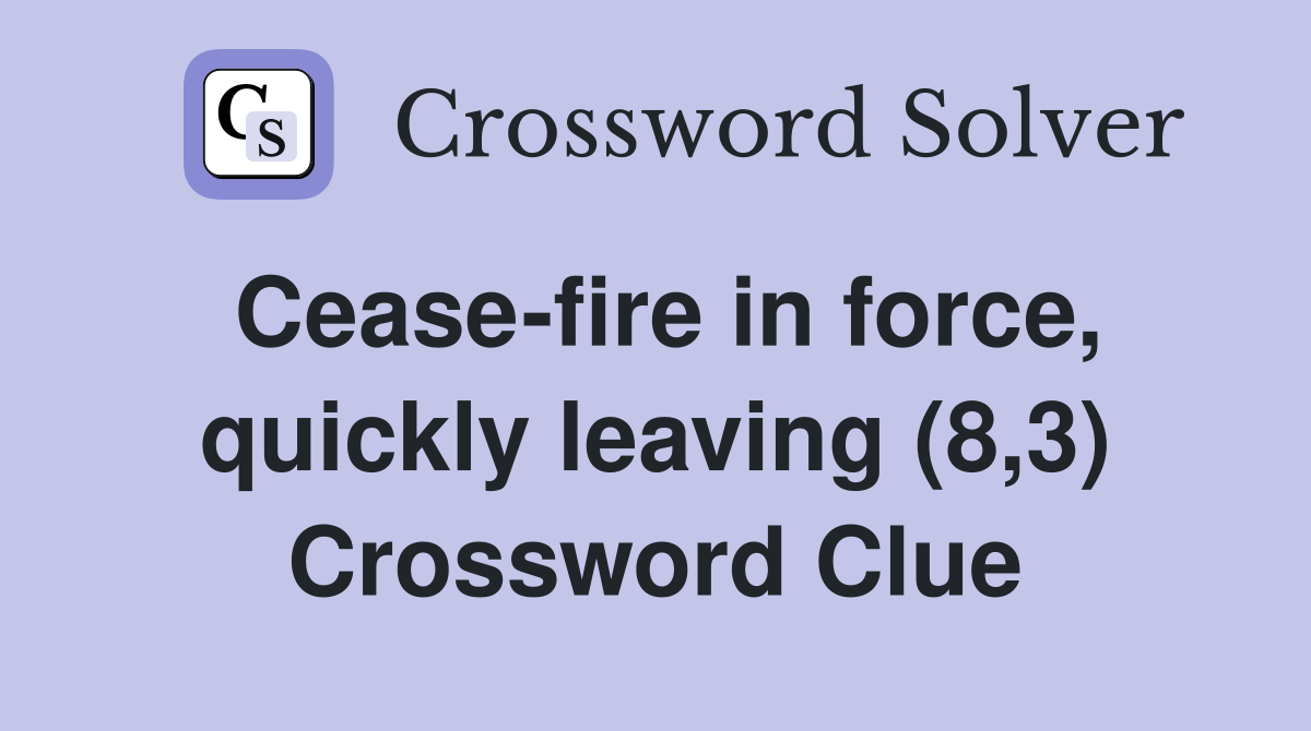 Cease-fire in force, quickly leaving (8,3) Crossword Clue