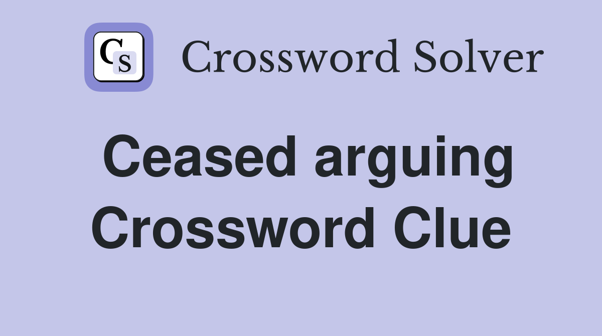 Ceased arguing Crossword Clue