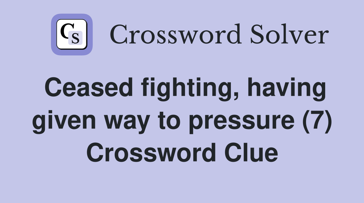 Ceased fighting, having given way to pressure (7) Crossword Clue