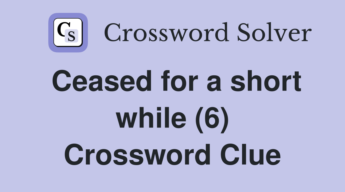 Ceased for a short while (6) Crossword Clue