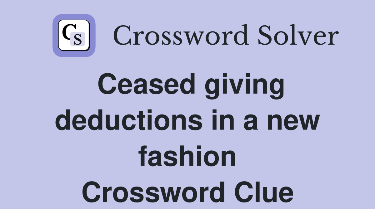 Ceased giving deductions in a new fashion Crossword Clue