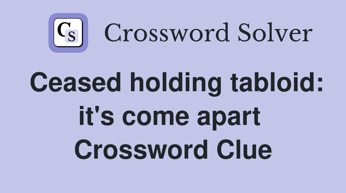 Ceased holding tabloid: it's come apart  Crossword Clue