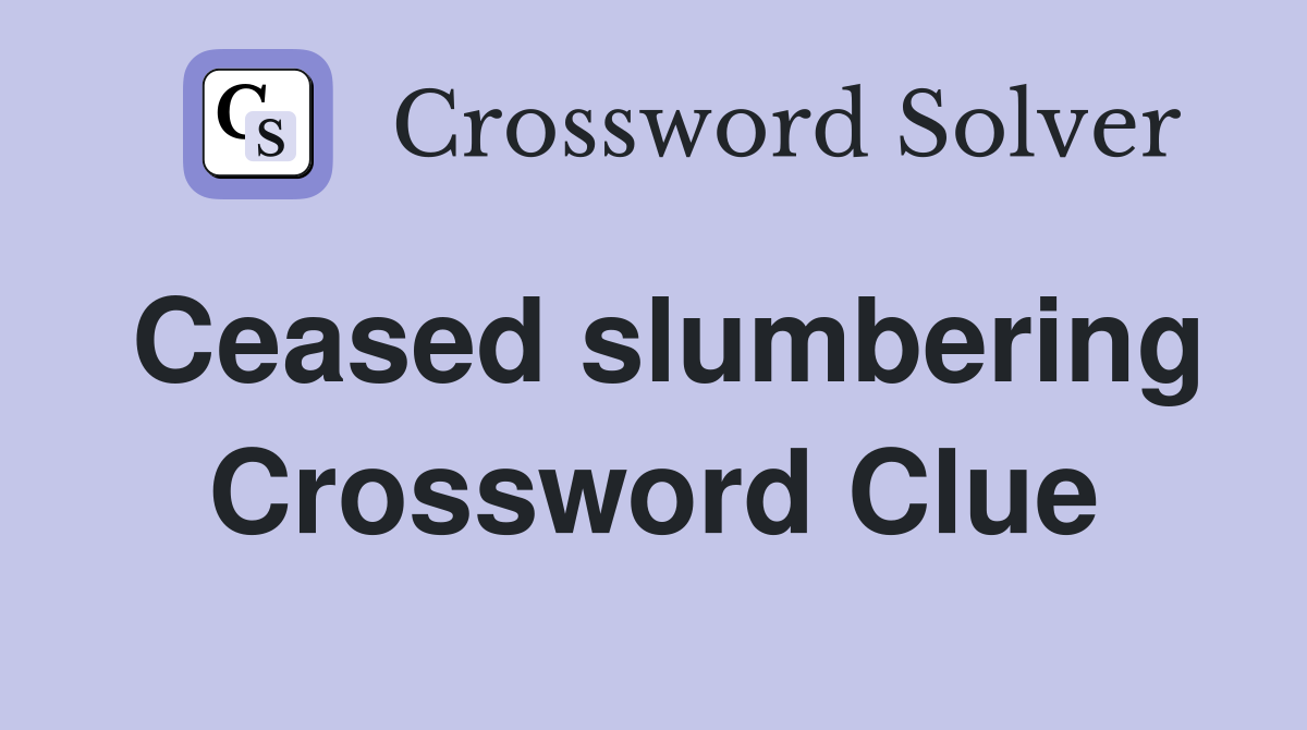 Ceased slumbering Crossword Clue