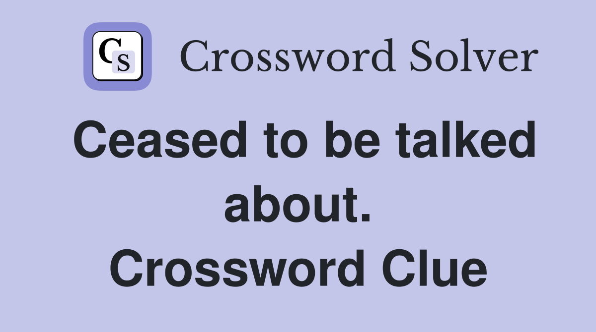 Ceased to be talked about. Crossword Clue