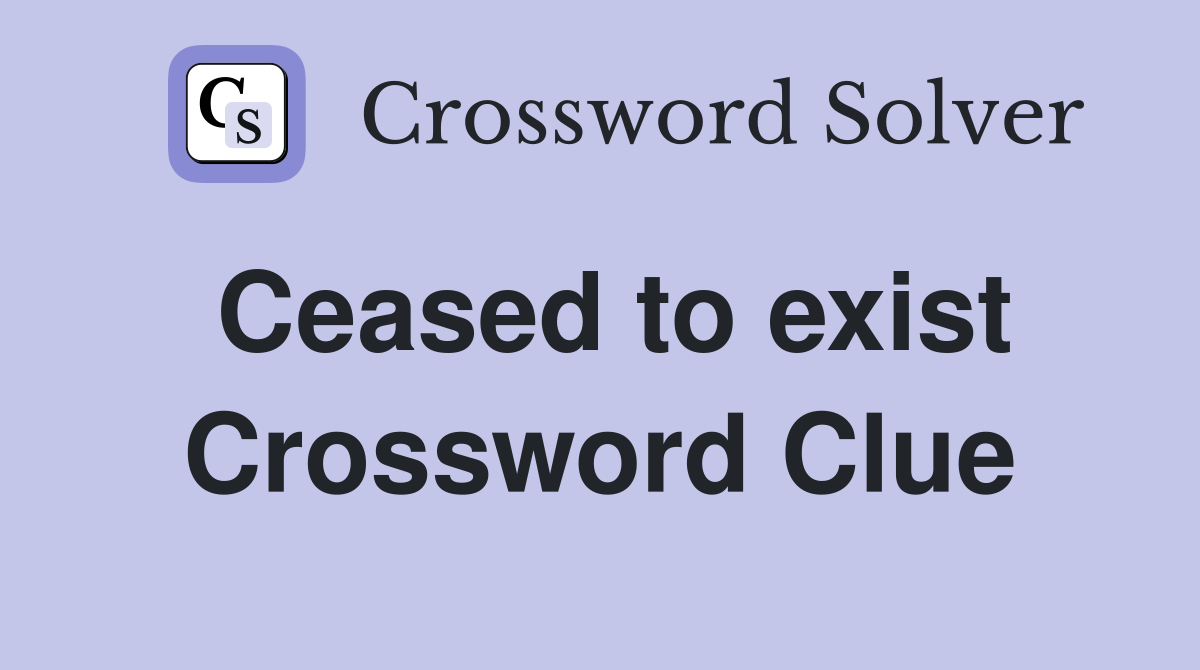 Ceased to exist Crossword Clue