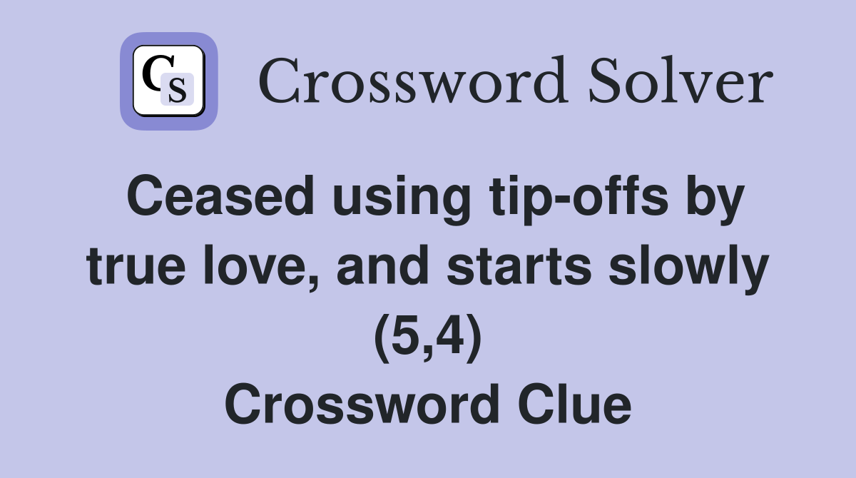 Ceased using tip-offs by true love, and starts slowly (5,4) Crossword Clue