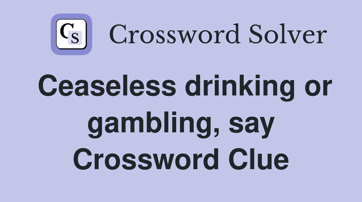 Ceaseless drinking or gambling, say Crossword Clue