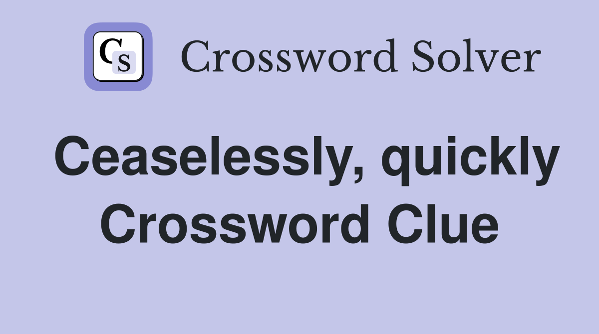 Ceaselessly, quickly Crossword Clue