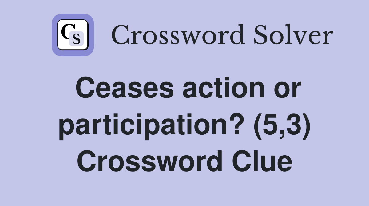 Ceases action or participation? (5,3) Crossword Clue