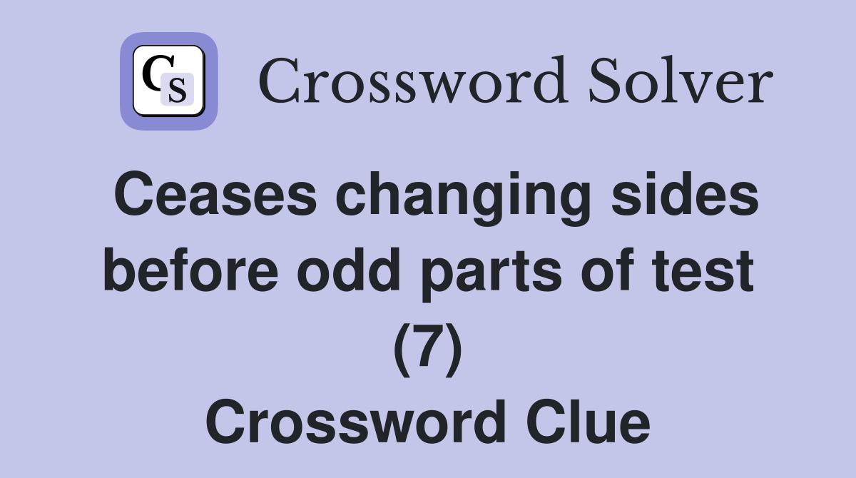 Ceases changing sides before odd parts of test (7) Crossword Clue