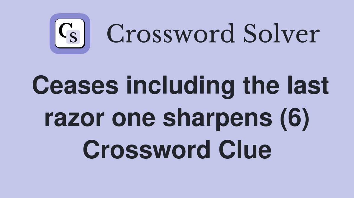 Ceases including the last razor one sharpens (6) Crossword Clue