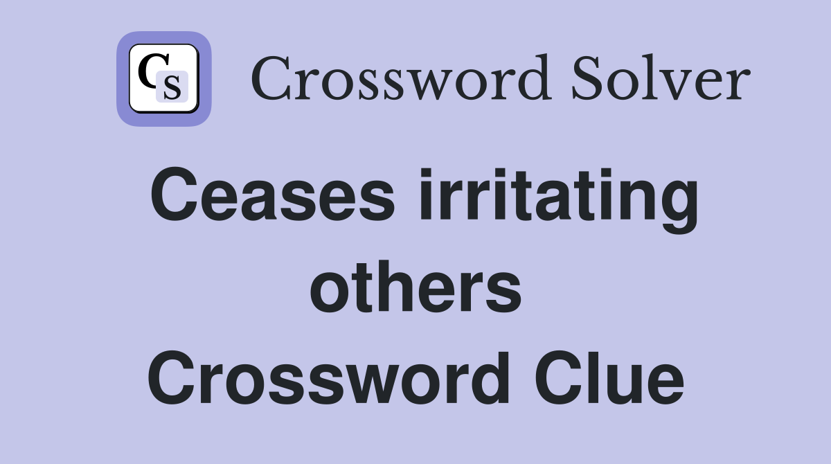 Ceases irritating others Crossword Clue