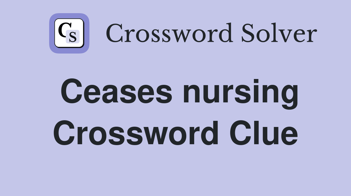 Ceases nursing Crossword Clue