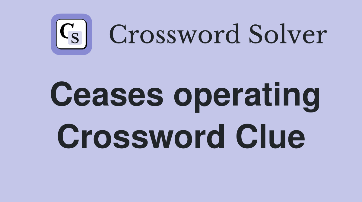 Ceases operating Crossword Clue
