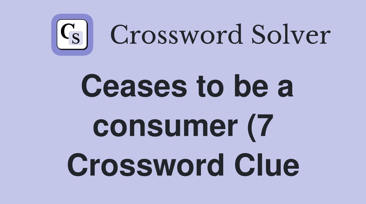 Ceases to be a consumer (7) Crossword Clue Answers Crossword Solver Ceases to be a consumer (7) Crossword Clue Answers Crossword Solver