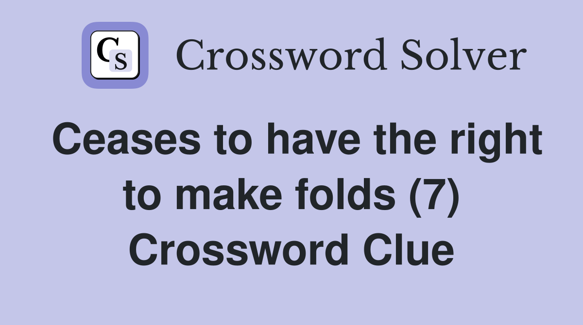 Ceases to have the right to make folds (7) Crossword Clue