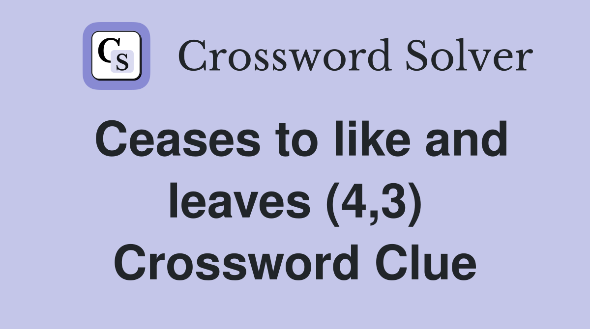 Ceases to like and leaves (4,3) Crossword Clue