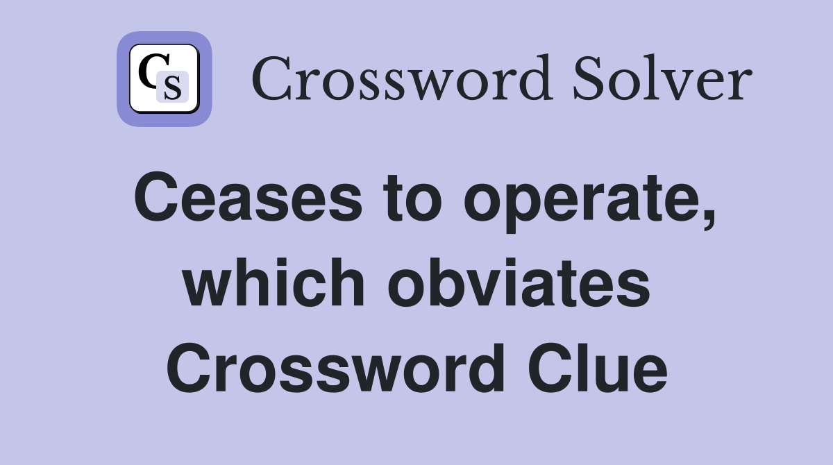 Ceases to operate, which obviates Crossword Clue
