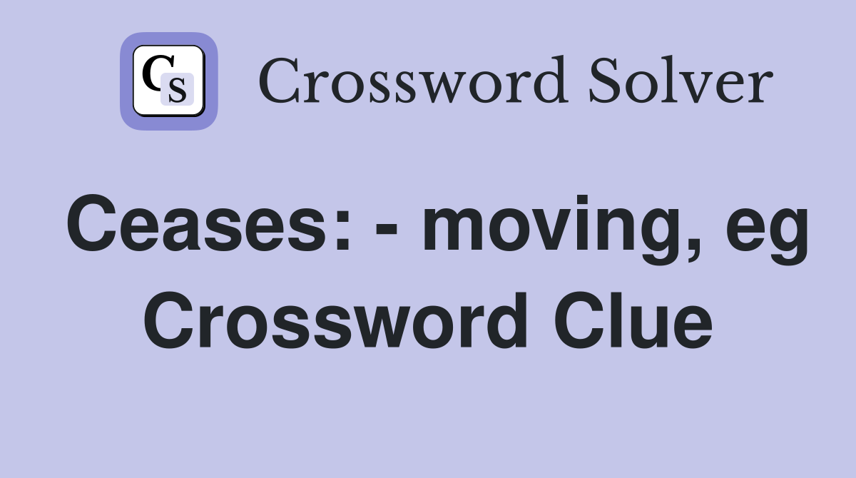 Ceases: - moving, eg Crossword Clue