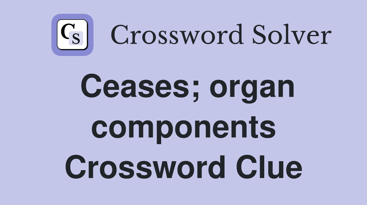 Ceases; organ components Crossword Clue