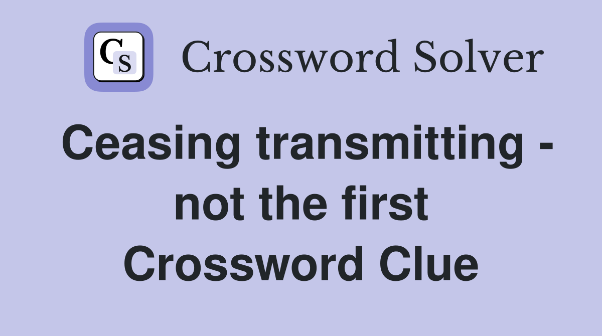 Ceasing transmitting - not the first Crossword Clue