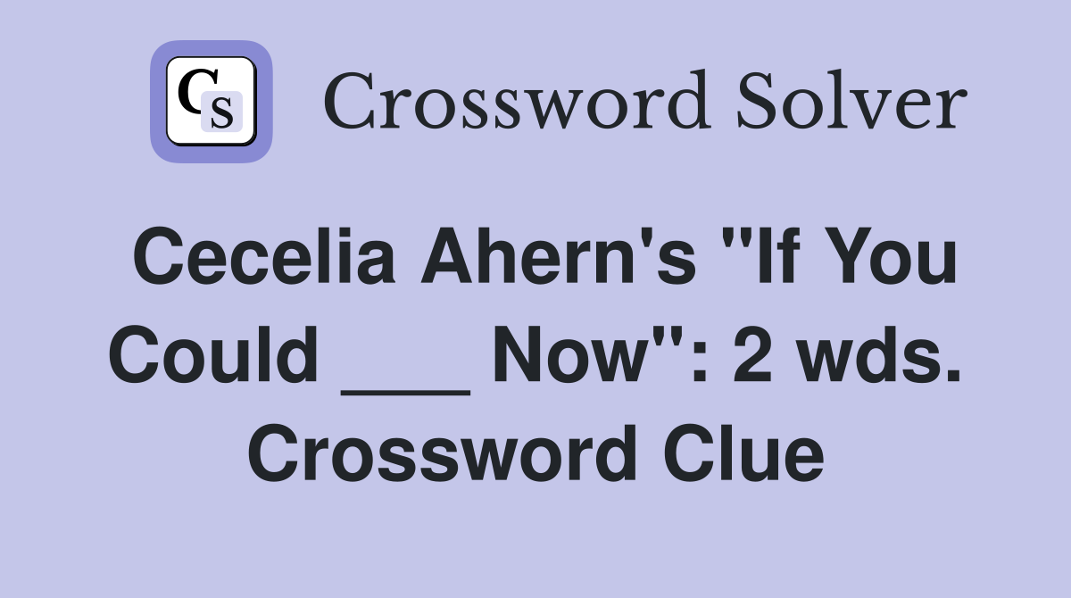 Cecelia Ahern's "If You Could ___ Now": 2 wds. Crossword Clue
