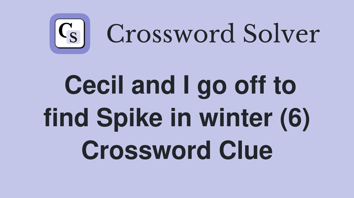 Cecil and I go off to find Spike in winter (6) Crossword Clue