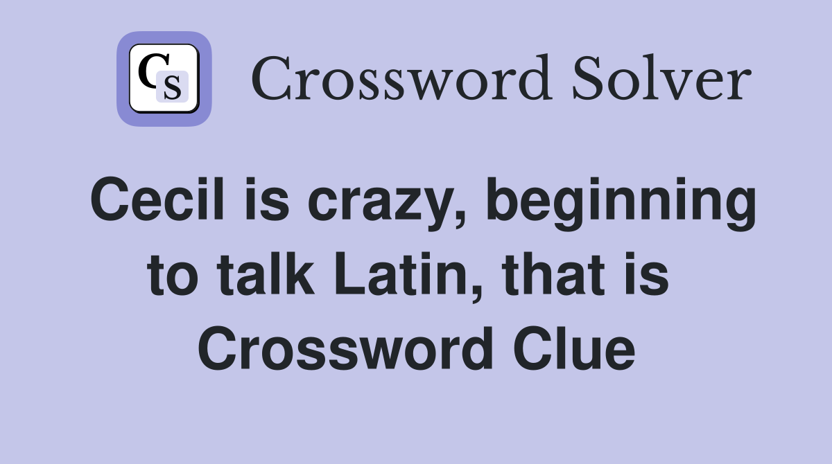Cecil is crazy, beginning to talk Latin, that is  Crossword Clue