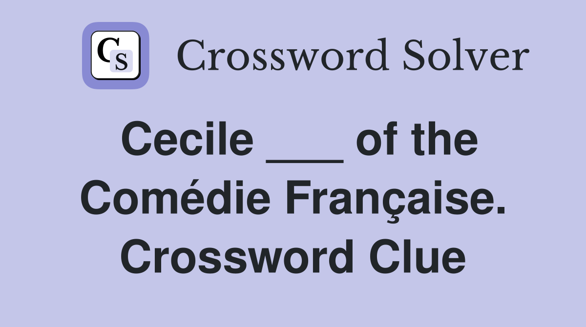 Cecile ___ of the Comédie Française. Crossword Clue
