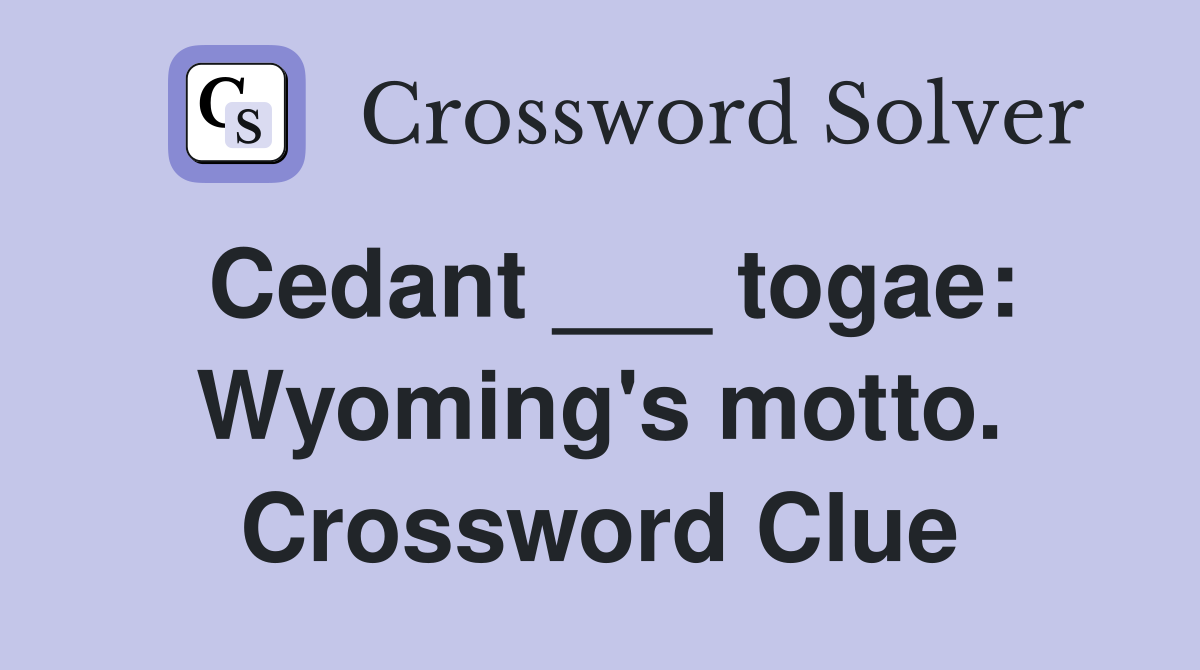 Cedant ___ togae: Wyoming's motto. Crossword Clue