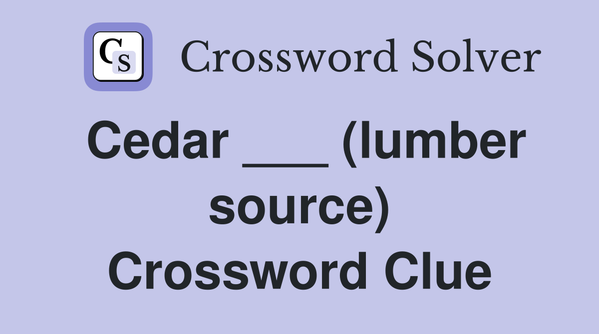 Cedar ___ (lumber source) Crossword Clue