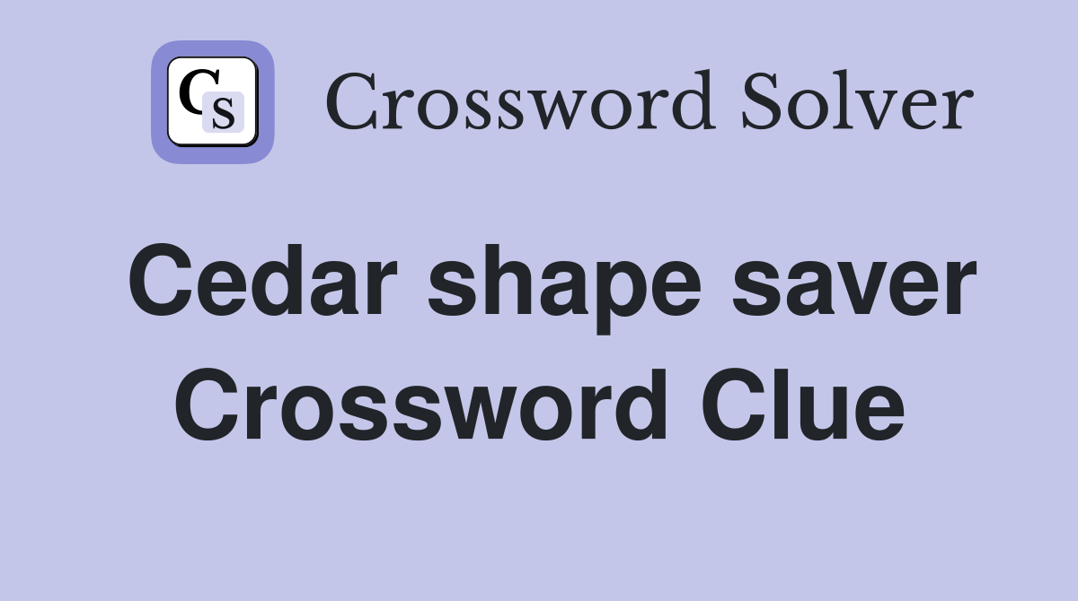 Cedar shape saver Crossword Clue