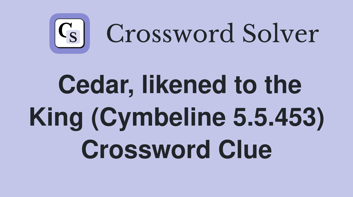 Cedar, likened to the King (Cymbeline 5.5.453) Crossword Clue