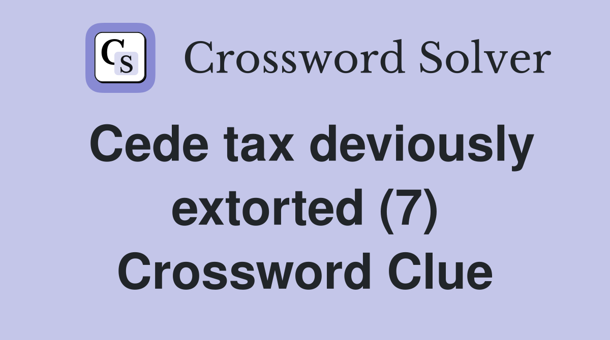 Cede tax deviously extorted (7) Crossword Clue