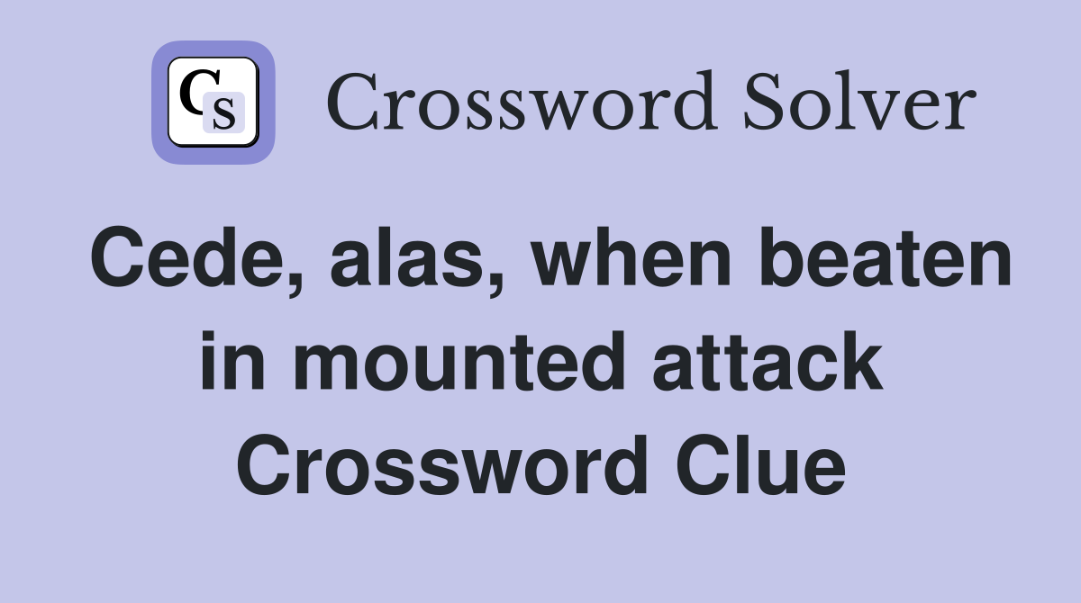 Cede, alas, when beaten in mounted attack Crossword Clue