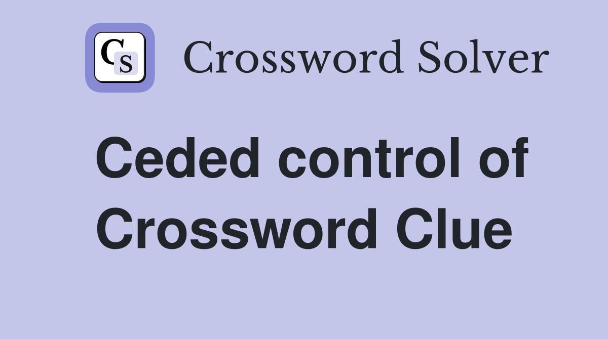Ceded control of Crossword Clue
