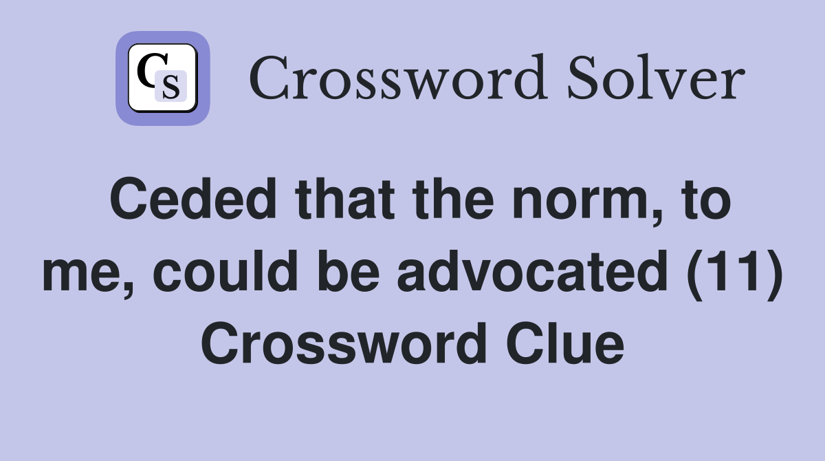 Ceded that the norm, to me, could be advocated (11) Crossword Clue