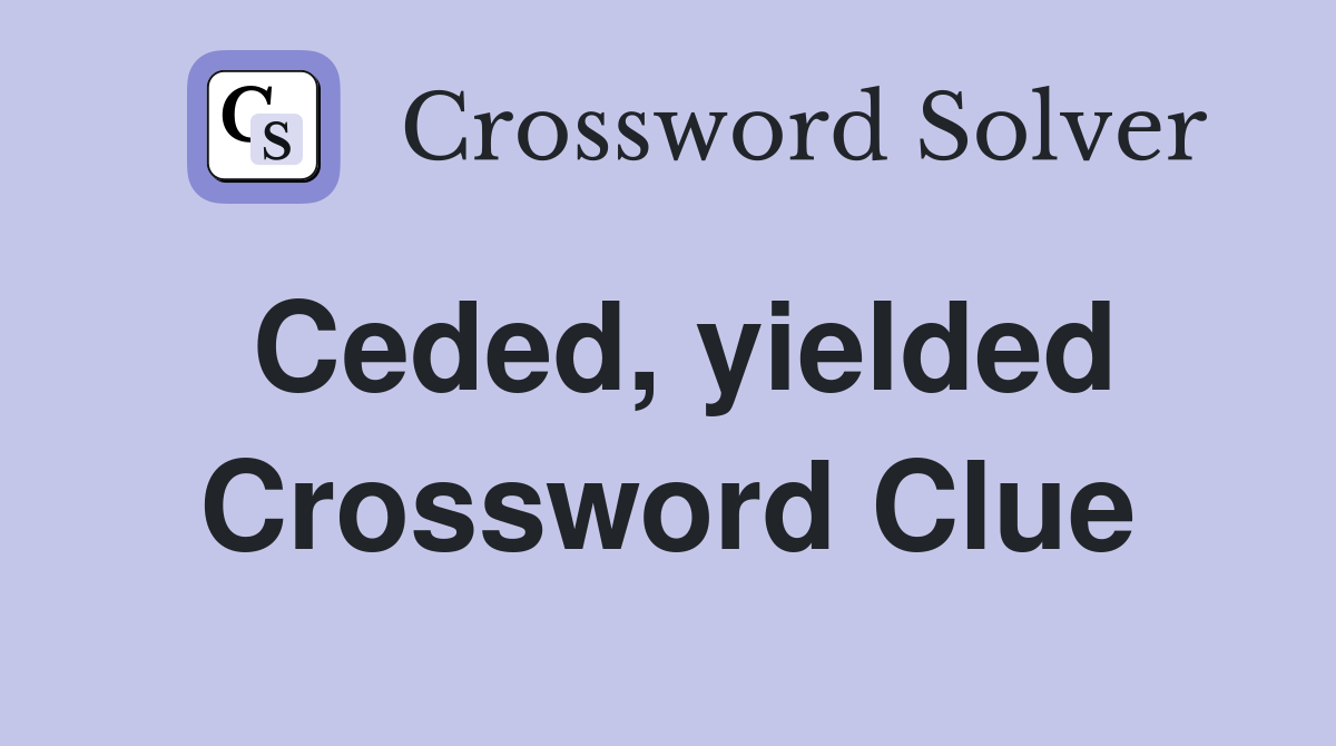 Ceded, yielded Crossword Clue