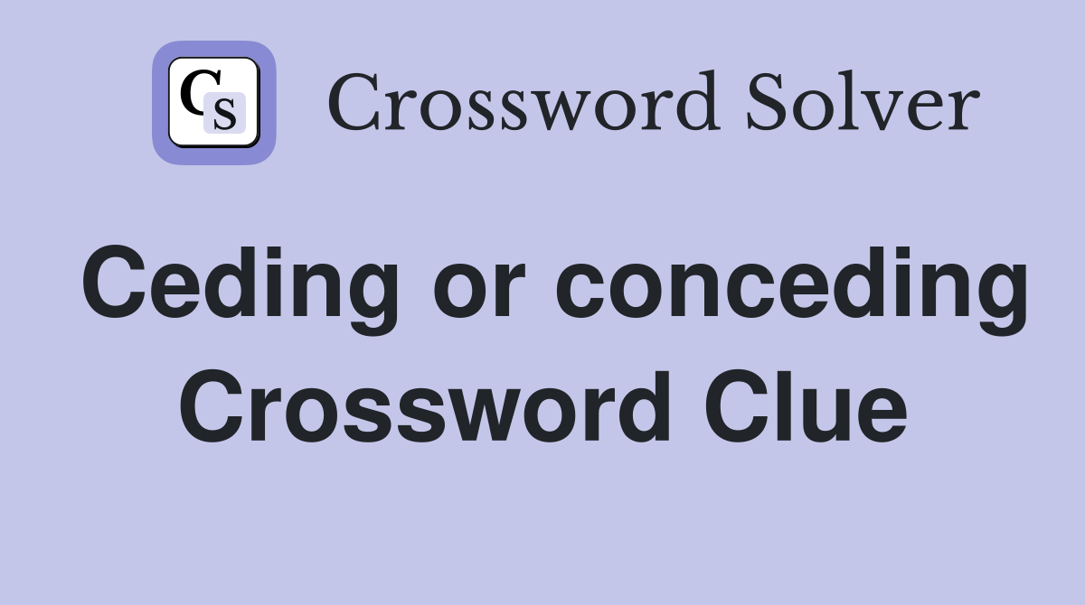 Ceding or conceding Crossword Clue