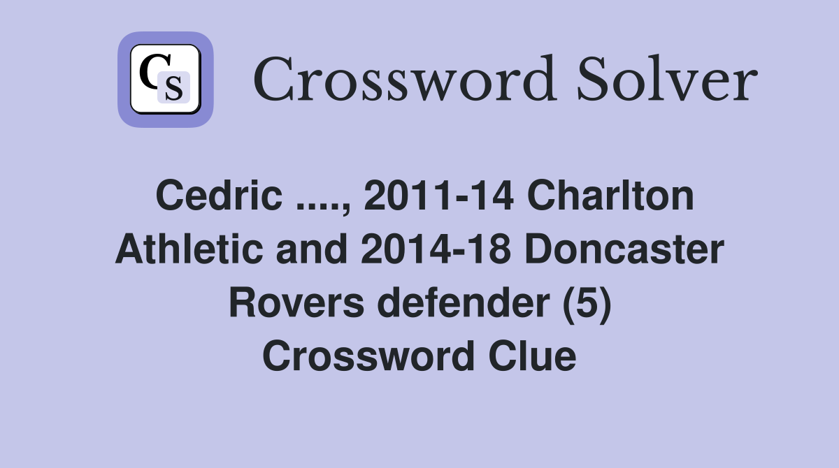 Cedric ...., 2011-14 Charlton Athletic and 2014-18 Doncaster Rovers defender (5) Crossword Clue