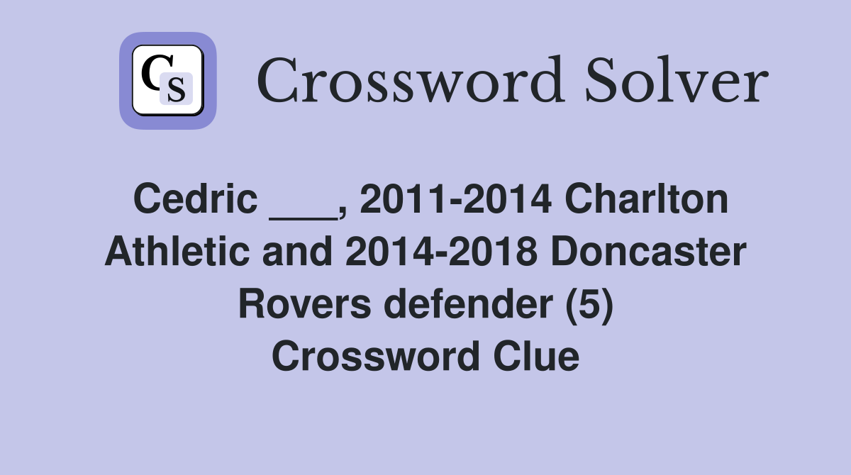 Cedric ___, 2011-2014 Charlton Athletic and 2014-2018 Doncaster Rovers defender (5) Crossword Clue