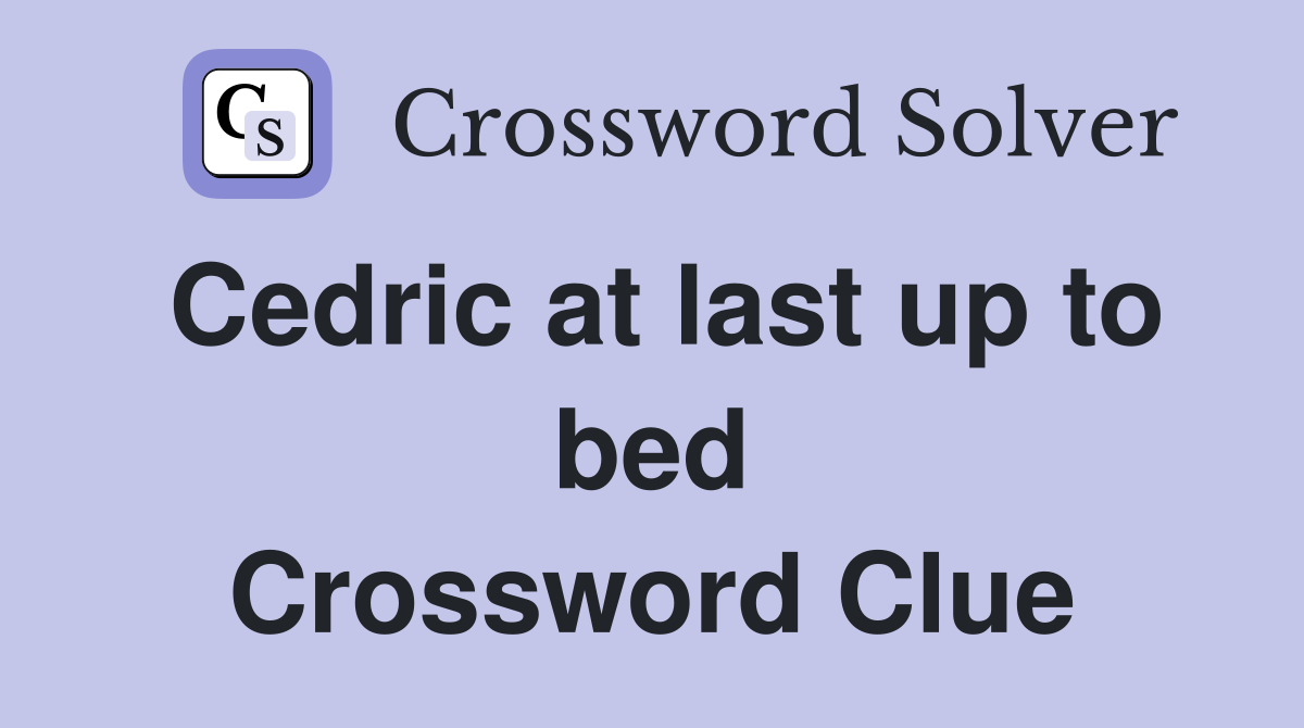 Cedric at last up to bed Crossword Clue