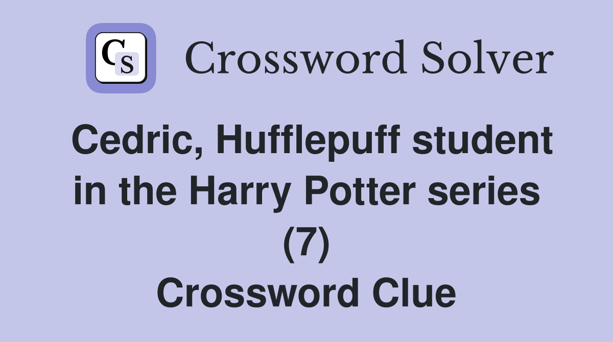 Cedric, Hufflepuff student in the Harry Potter series (7) Crossword Clue