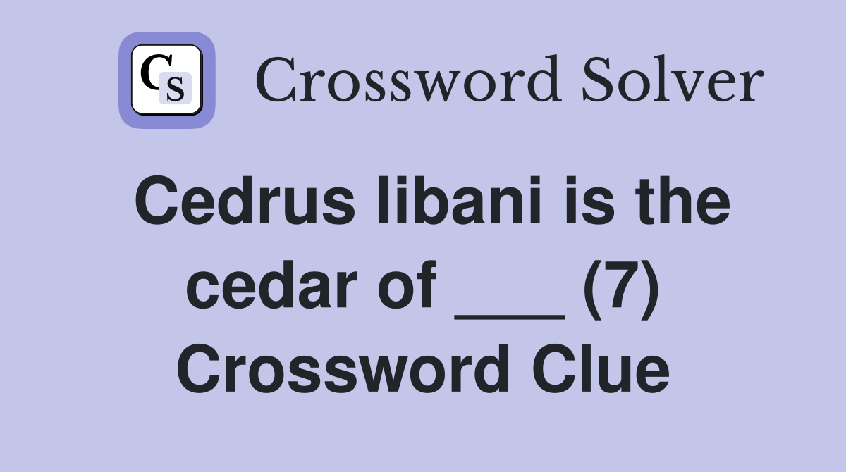 Cedrus libani is the cedar of ___ (7) Crossword Clue