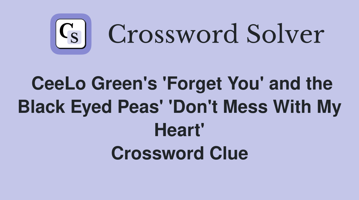 CeeLo Green's 'Forget You' and the Black Eyed Peas' 'Don't Mess With My Heart' Crossword Clue