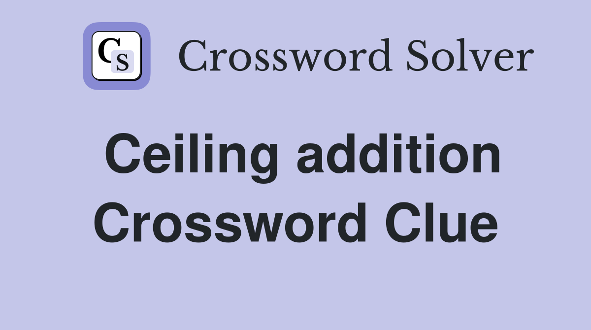 Ceiling addition Crossword Clue