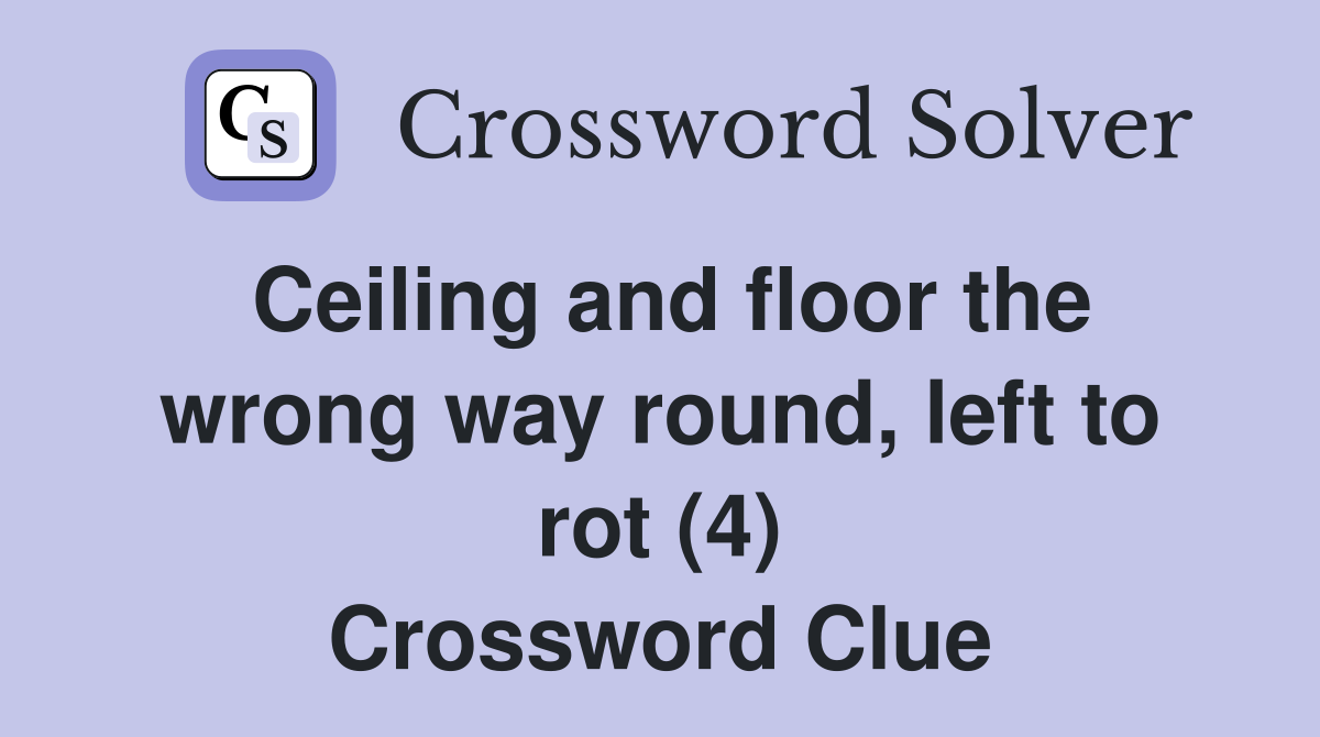 Ceiling and floor the wrong way round, left to rot (4) Crossword Clue